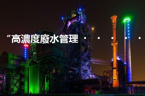 “高濃度廢水管理，綠色環(huán)保新篇章”